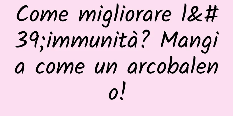 Come migliorare l'immunità? Mangia come un arcobaleno!