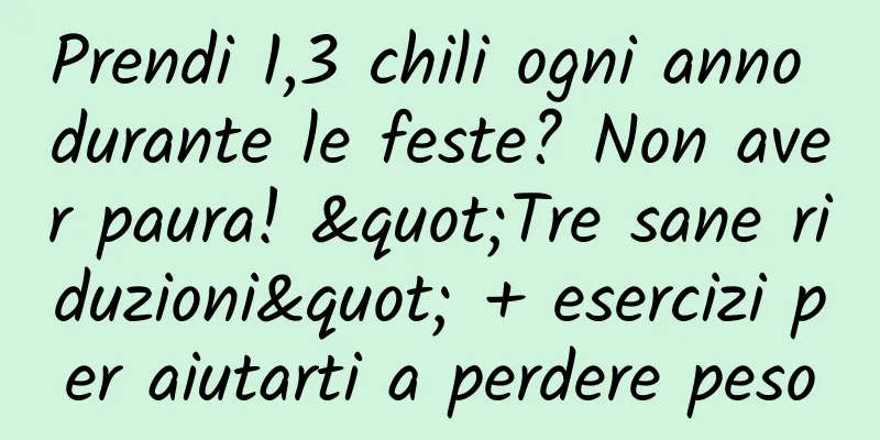 Prendi 1,3 chili ogni anno durante le feste? Non aver paura! "Tre sane riduzioni" + esercizi per aiutarti a perdere peso