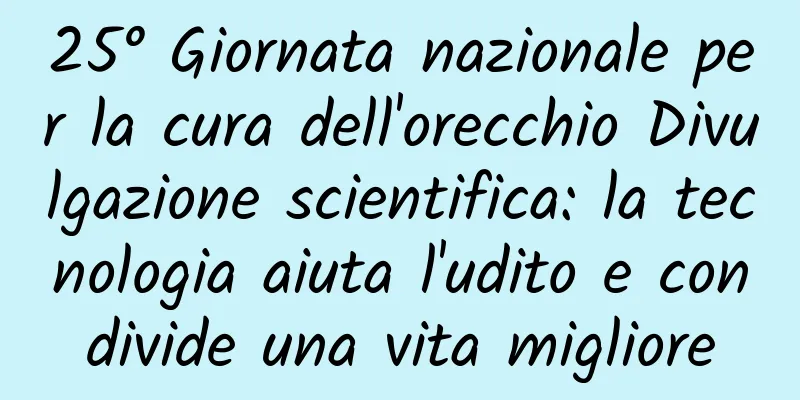 25° Giornata nazionale per la cura dell'orecchio Divulgazione scientifica: la tecnologia aiuta l'udito e condivide una vita migliore