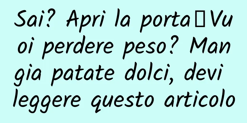 Sai? Apri la porta┋Vuoi perdere peso? Mangia patate dolci, devi leggere questo articolo