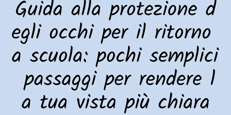 Guida alla protezione degli occhi per il ritorno a scuola: pochi semplici passaggi per rendere la tua vista più chiara