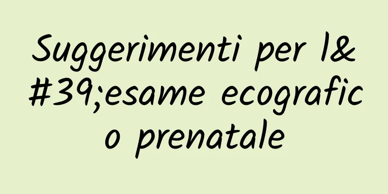 Suggerimenti per l'esame ecografico prenatale
