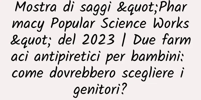 Mostra di saggi "Pharmacy Popular Science Works" del 2023 | Due farmaci antipiretici per bambini: come dovrebbero scegliere i genitori?