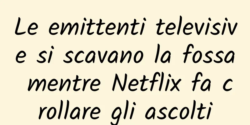 Le emittenti televisive si scavano la fossa mentre Netflix fa crollare gli ascolti