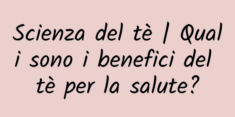 Scienza del tè | Quali sono i benefici del tè per la salute?