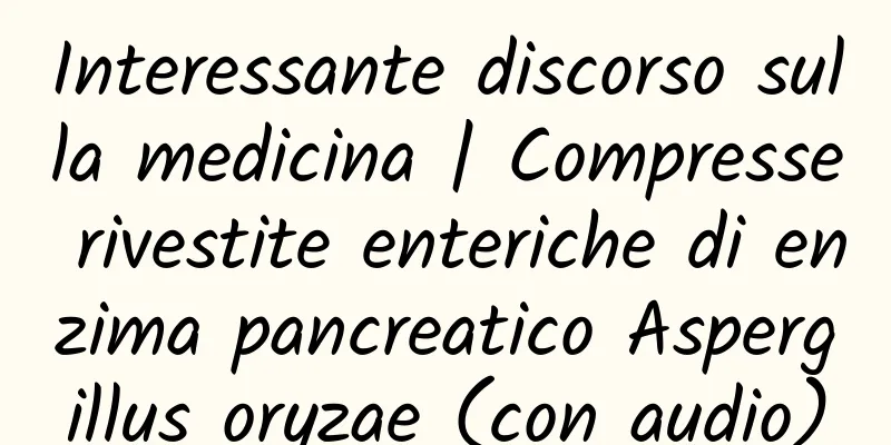 Interessante discorso sulla medicina | Compresse rivestite enteriche di enzima pancreatico Aspergillus oryzae (con audio)
