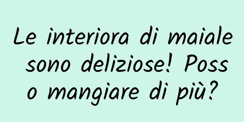 Le interiora di maiale sono deliziose! Posso mangiare di più?