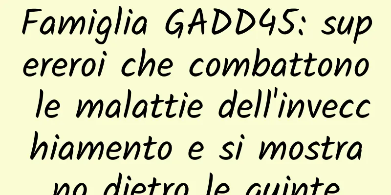 Famiglia GADD45: supereroi che combattono le malattie dell'invecchiamento e si mostrano dietro le quinte