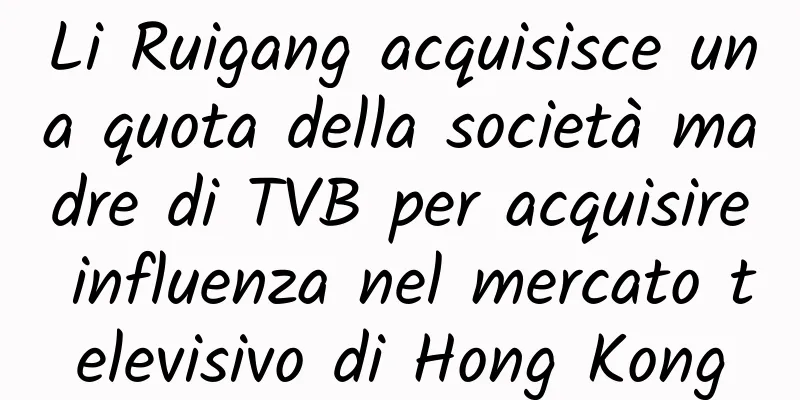 Li Ruigang acquisisce una quota della società madre di TVB per acquisire influenza nel mercato televisivo di Hong Kong