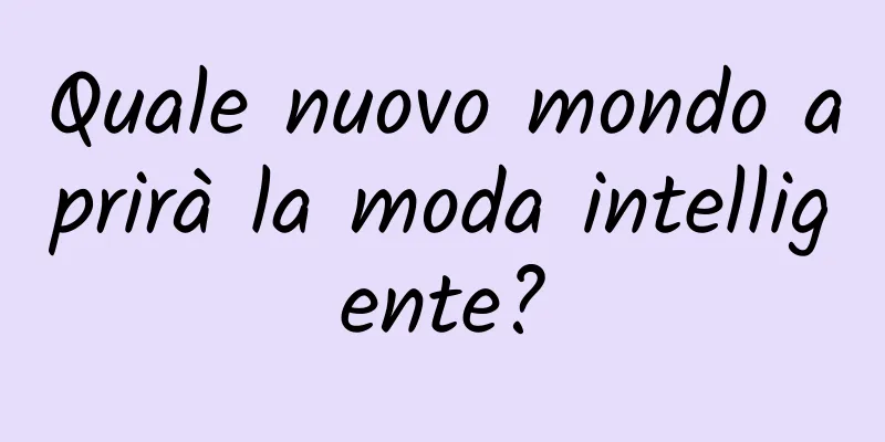 Quale nuovo mondo aprirà la moda intelligente?