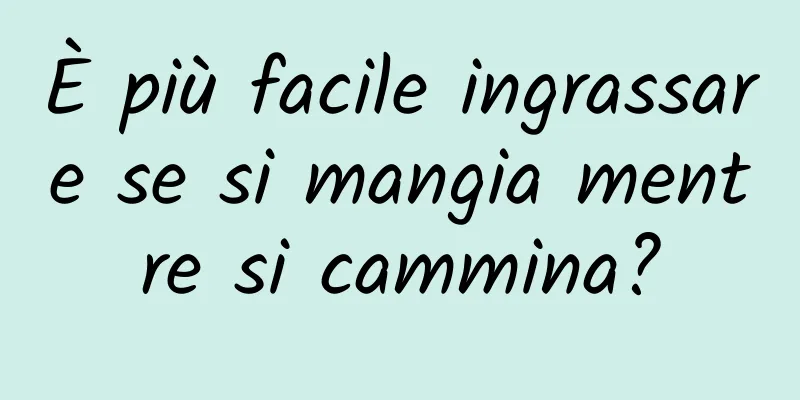È più facile ingrassare se si mangia mentre si cammina?