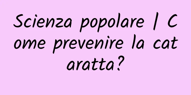 Scienza popolare | Come prevenire la cataratta?