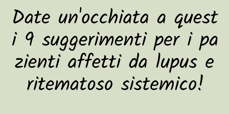 Date un'occhiata a questi 9 suggerimenti per i pazienti affetti da lupus eritematoso sistemico!