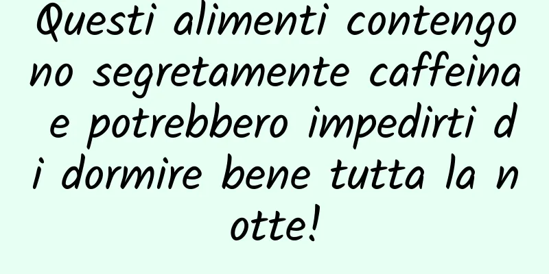 Questi alimenti contengono segretamente caffeina e potrebbero impedirti di dormire bene tutta la notte!