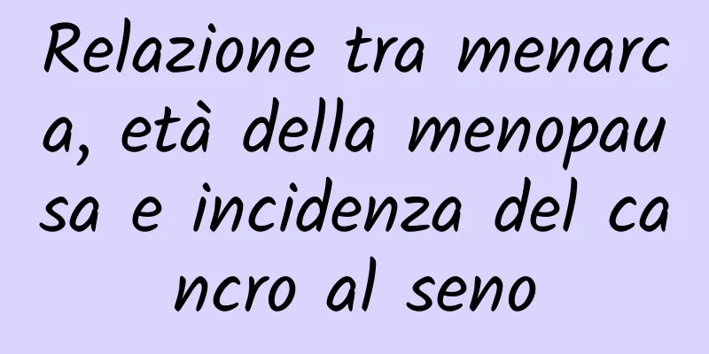 Relazione tra menarca, età della menopausa e incidenza del cancro al seno