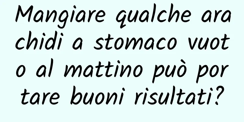 Mangiare qualche arachidi a stomaco vuoto al mattino può portare buoni risultati?