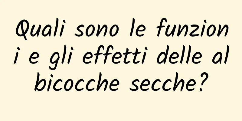 Quali sono le funzioni e gli effetti delle albicocche secche?