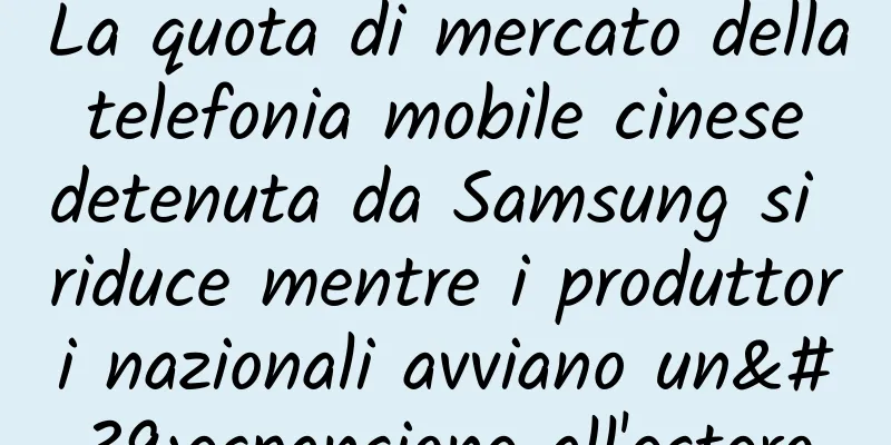 La quota di mercato della telefonia mobile cinese detenuta da Samsung si riduce mentre i produttori nazionali avviano un'espansione all'estero