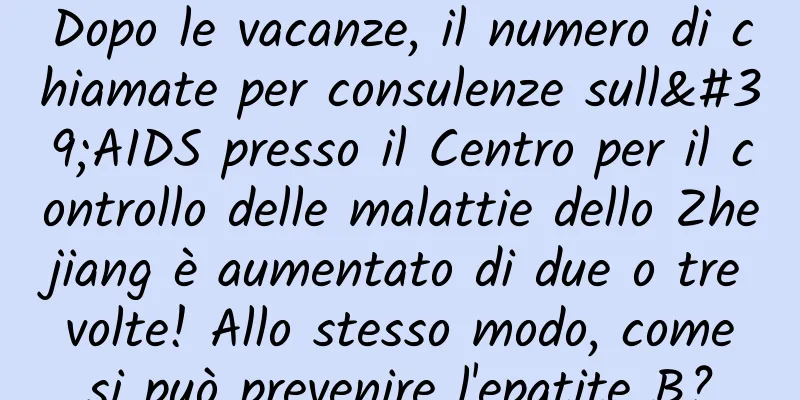 Dopo le vacanze, il numero di chiamate per consulenze sull'AIDS presso il Centro per il controllo delle malattie dello Zhejiang è aumentato di due o tre volte! Allo stesso modo, come si può prevenire l'epatite B?