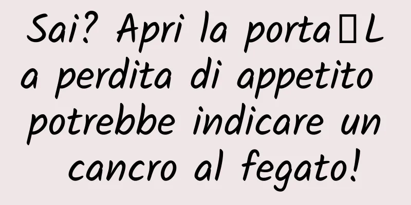 Sai? Apri la porta┋La perdita di appetito potrebbe indicare un cancro al fegato!