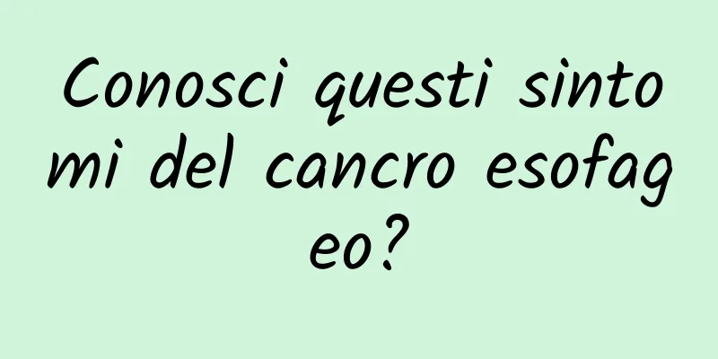 Conosci questi sintomi del cancro esofageo?