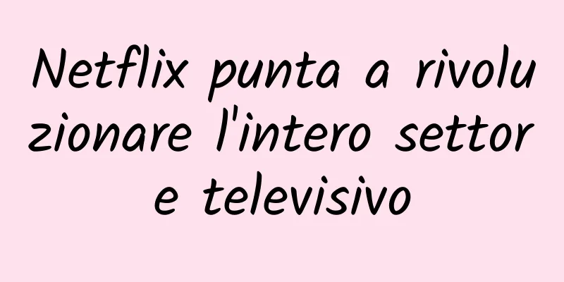 Netflix punta a rivoluzionare l'intero settore televisivo
