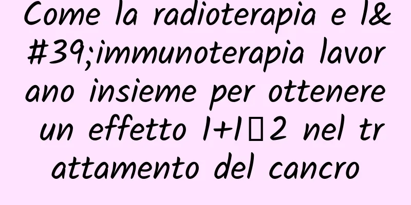 Come la radioterapia e l'immunoterapia lavorano insieme per ottenere un effetto 1+1＞2 nel trattamento del cancro