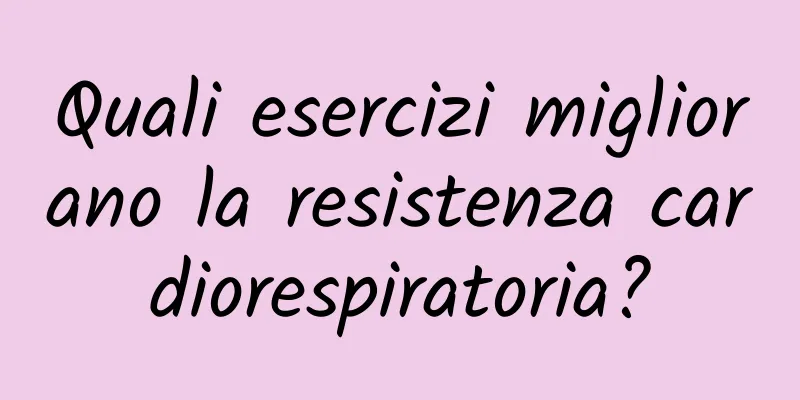 Quali esercizi migliorano la resistenza cardiorespiratoria?