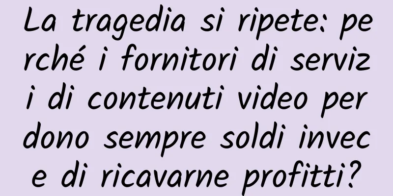 La tragedia si ripete: perché i fornitori di servizi di contenuti video perdono sempre soldi invece di ricavarne profitti?