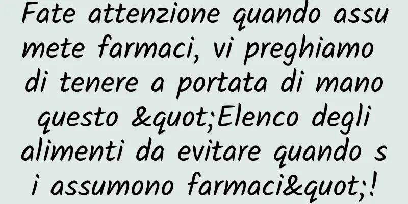 Fate attenzione quando assumete farmaci, vi preghiamo di tenere a portata di mano questo "Elenco degli alimenti da evitare quando si assumono farmaci"!