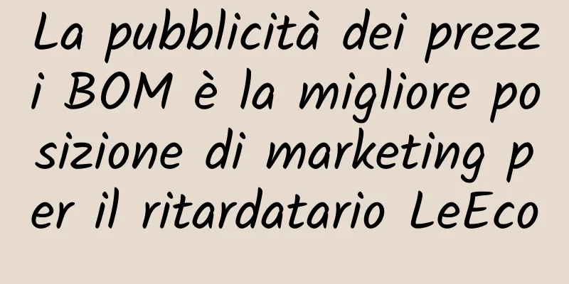 La pubblicità dei prezzi BOM è la migliore posizione di marketing per il ritardatario LeEco