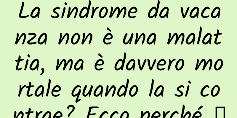 La sindrome da vacanza non è una malattia, ma è davvero mortale quando la si contrae? Ecco perché →