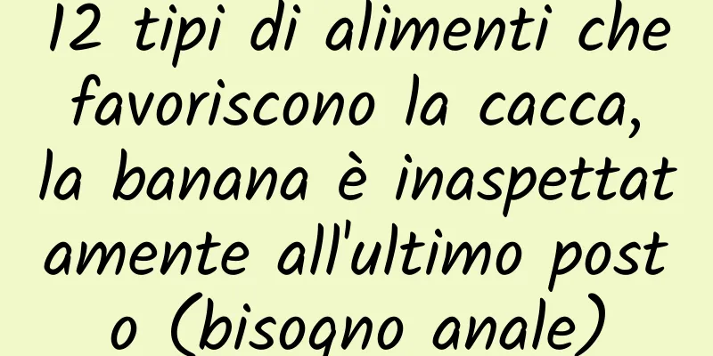 12 tipi di alimenti che favoriscono la cacca, la banana è inaspettatamente all'ultimo posto (bisogno anale)