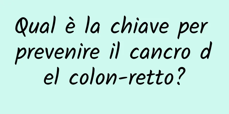 Qual è la chiave per prevenire il cancro del colon-retto?