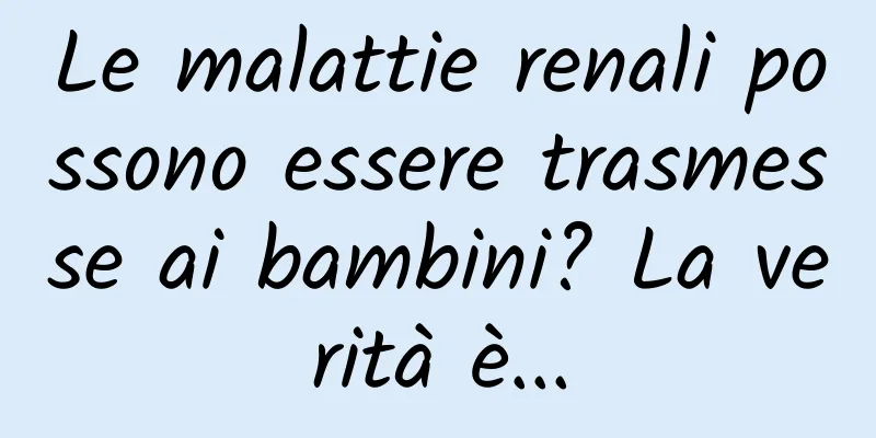 Le malattie renali possono essere trasmesse ai bambini? La verità è...