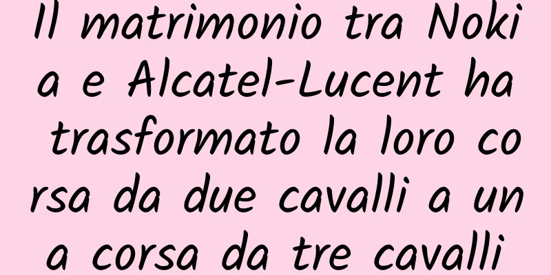 Il matrimonio tra Nokia e Alcatel-Lucent ha trasformato la loro corsa da due cavalli a una corsa da tre cavalli