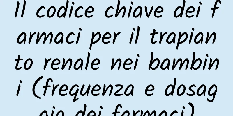 Il codice chiave dei farmaci per il trapianto renale nei bambini (frequenza e dosaggio dei farmaci)