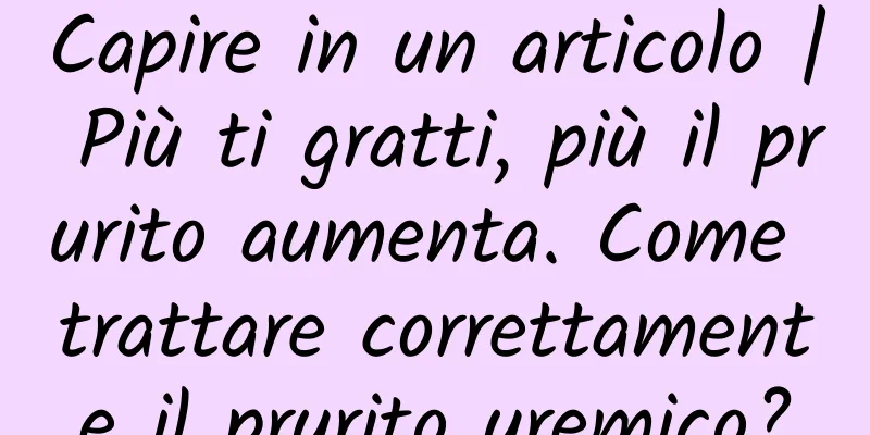 Capire in un articolo | Più ti gratti, più il prurito aumenta. Come trattare correttamente il prurito uremico?