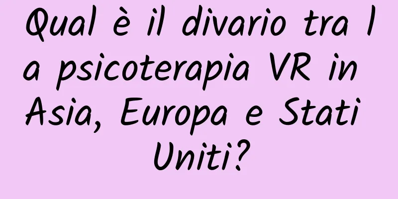 Qual è il divario tra la psicoterapia VR in Asia, Europa e Stati Uniti?