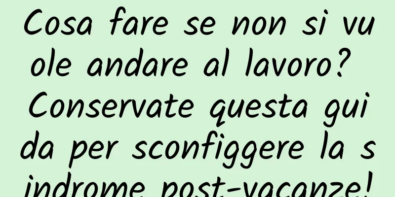 Cosa fare se non si vuole andare al lavoro? Conservate questa guida per sconfiggere la sindrome post-vacanze!