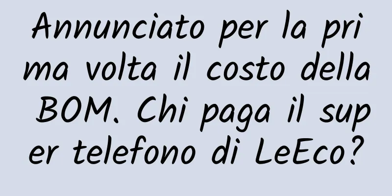 Annunciato per la prima volta il costo della BOM. Chi paga il super telefono di LeEco?