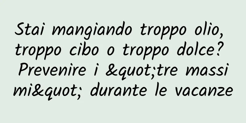 Stai mangiando troppo olio, troppo cibo o troppo dolce? Prevenire i "tre massimi" durante le vacanze