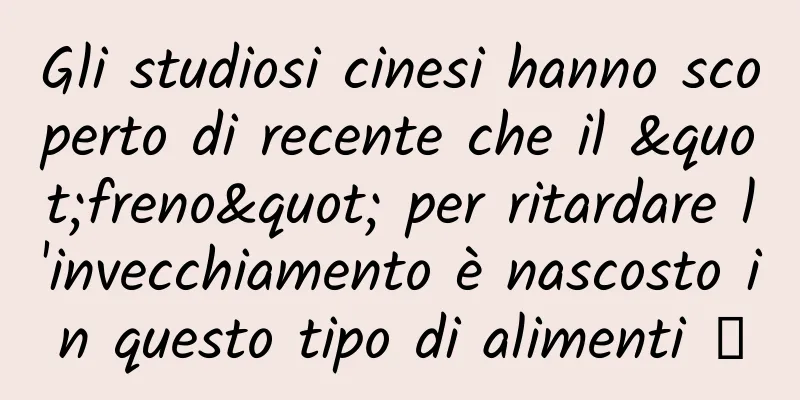 Gli studiosi cinesi hanno scoperto di recente che il "freno" per ritardare l'invecchiamento è nascosto in questo tipo di alimenti →