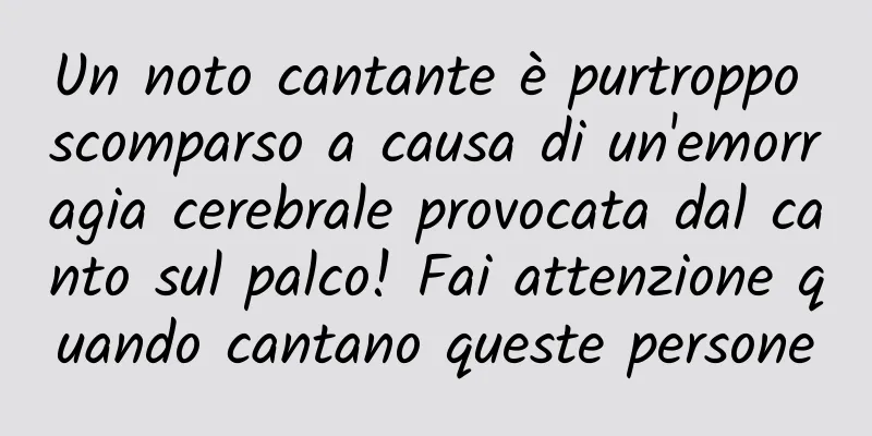 Un noto cantante è purtroppo scomparso a causa di un'emorragia cerebrale provocata dal canto sul palco! Fai attenzione quando cantano queste persone