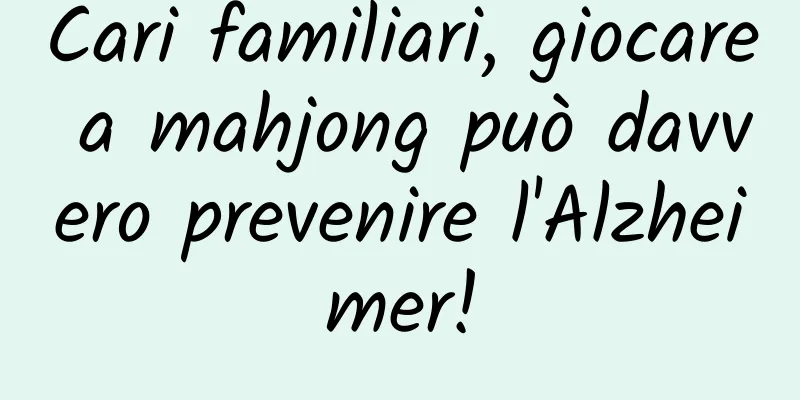 Cari familiari, giocare a mahjong può davvero prevenire l'Alzheimer!