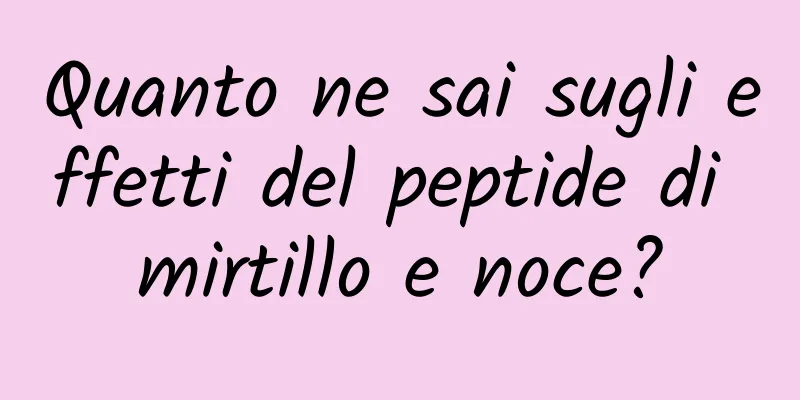 Quanto ne sai sugli effetti del peptide di mirtillo e noce?