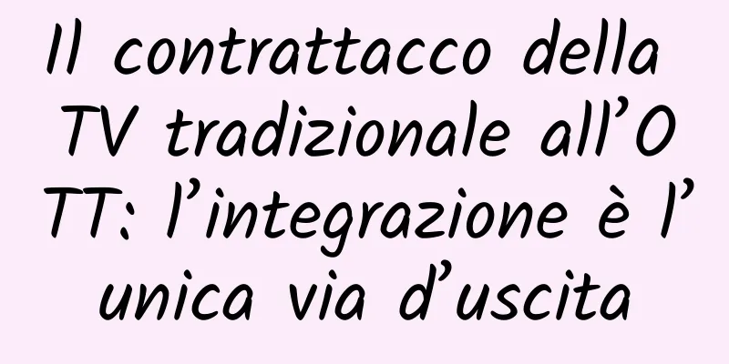 Il contrattacco della TV tradizionale all’OTT: l’integrazione è l’unica via d’uscita