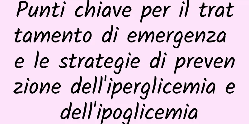Punti chiave per il trattamento di emergenza e le strategie di prevenzione dell'iperglicemia e dell'ipoglicemia