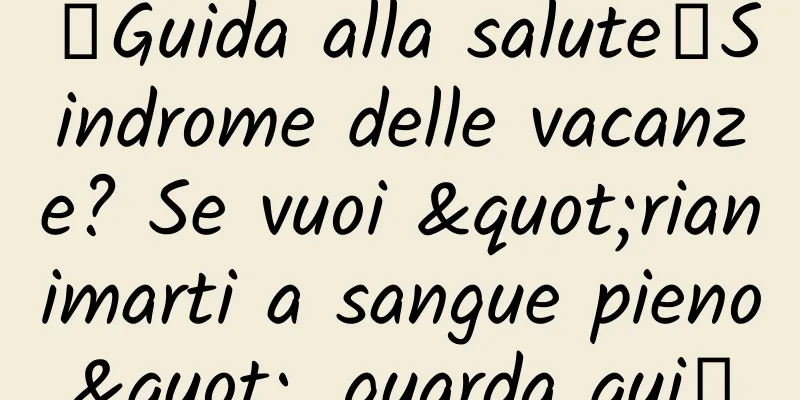 【Guida alla salute】Sindrome delle vacanze? Se vuoi "rianimarti a sangue pieno", guarda qui↓