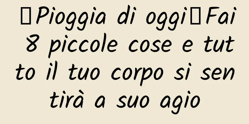 【Pioggia di oggi】Fai 8 piccole cose e tutto il tuo corpo si sentirà a suo agio